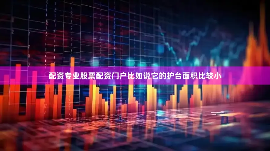 配资专业股票配资门户比如说它的护台面积比较小
