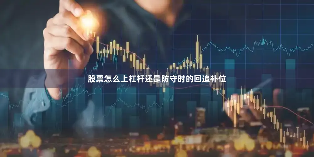 股票怎么上杠杆还是防守时的回追补位