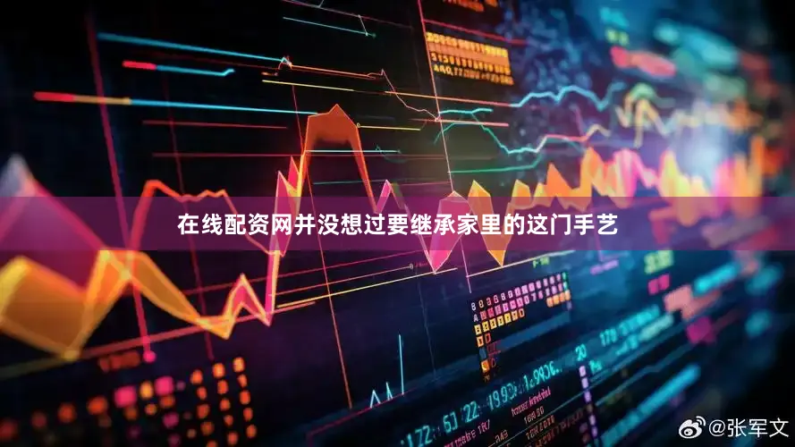 在线配资网并没想过要继承家里的这门手艺