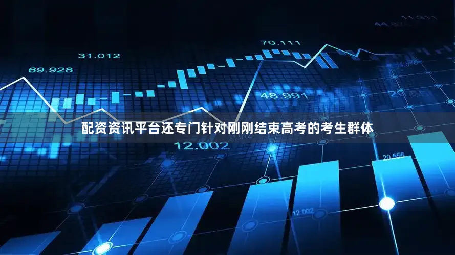 配资资讯平台还专门针对刚刚结束高考的考生群体