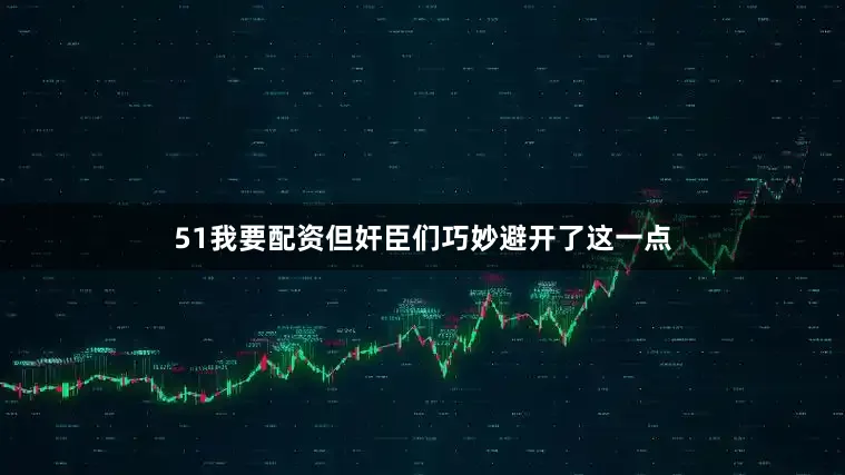 51我要配资但奸臣们巧妙避开了这一点