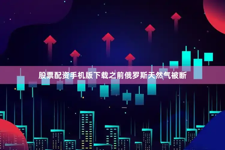 股票配资手机版下载之前俄罗斯天然气被断