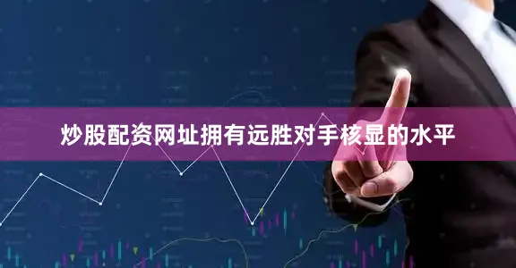 炒股配资网址拥有远胜对手核显的水平