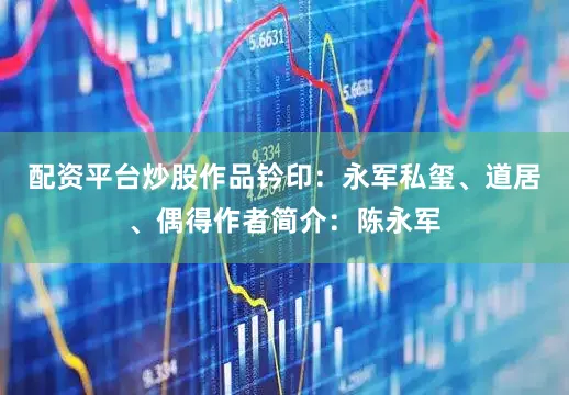 配资平台炒股作品钤印：永军私玺、道居、偶得作者简介：陈永军