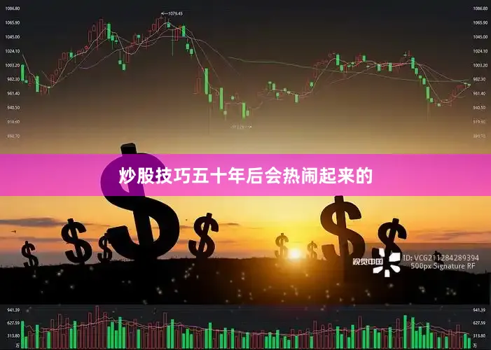 炒股技巧五十年后会热闹起来的