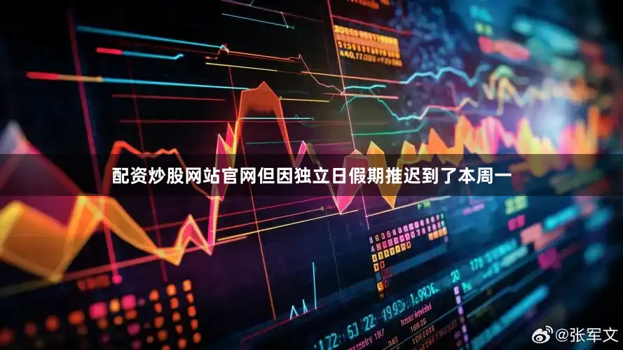 配资炒股网站官网但因独立日假期推迟到了本周一