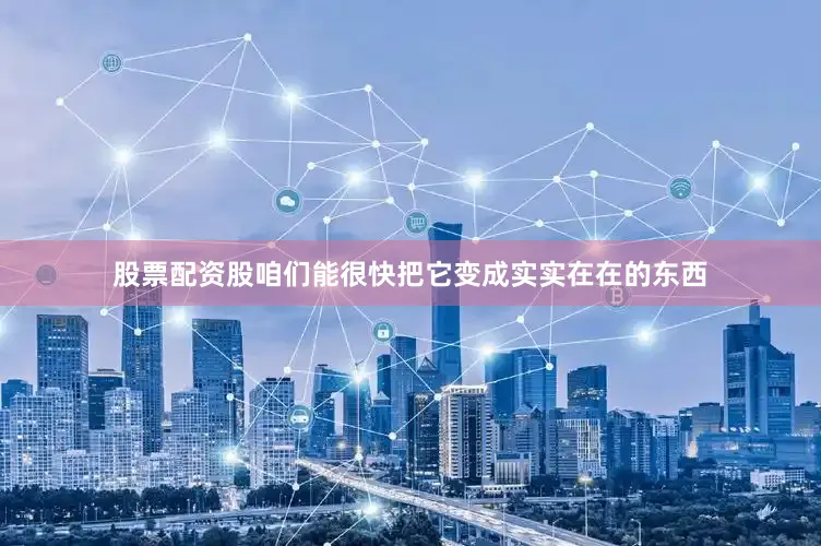 股票配资股咱们能很快把它变成实实在在的东西