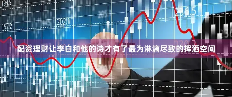 配资理财让李白和他的诗才有了最为淋漓尽致的挥洒空间