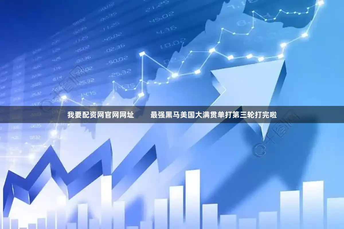 我要配资网官网网址        最强黑马美国大满贯单打第三轮打完啦
