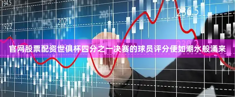 官网股票配资世俱杯四分之一决赛的球员评分便如潮水般涌来