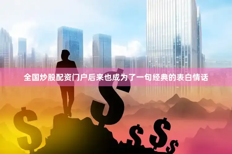 全国炒股配资门户后来也成为了一句经典的表白情话
