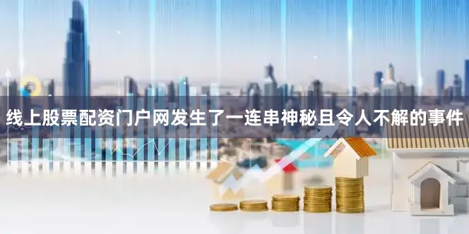 线上股票配资门户网发生了一连串神秘且令人不解的事件
