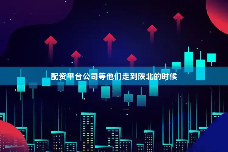 配资平台公司等他们走到陕北的时候