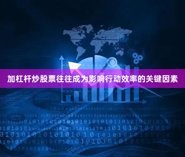加杠杆炒股票往往成为影响行动效率的关键因素