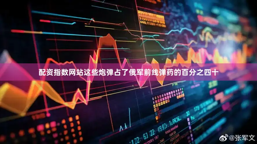 配资指数网站这些炮弹占了俄军前线弹药的百分之四十