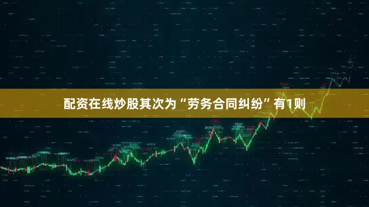 配资在线炒股其次为“劳务合同纠纷”有1则