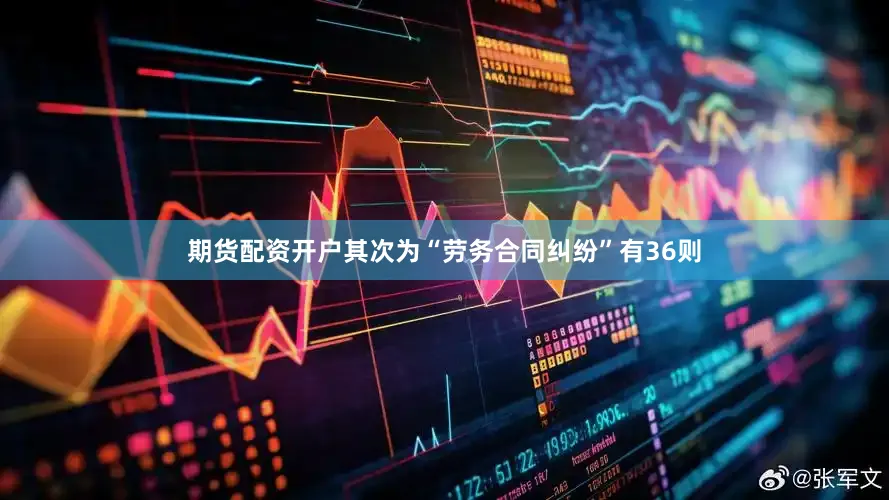 期货配资开户其次为“劳务合同纠纷”有36则