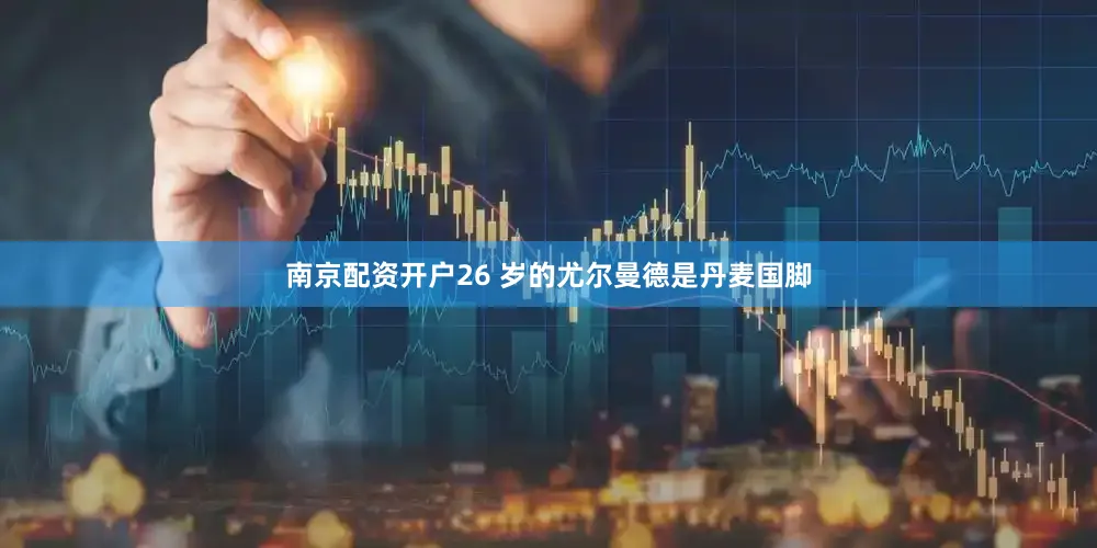 南京配资开户26 岁的尤尔曼德是丹麦国脚