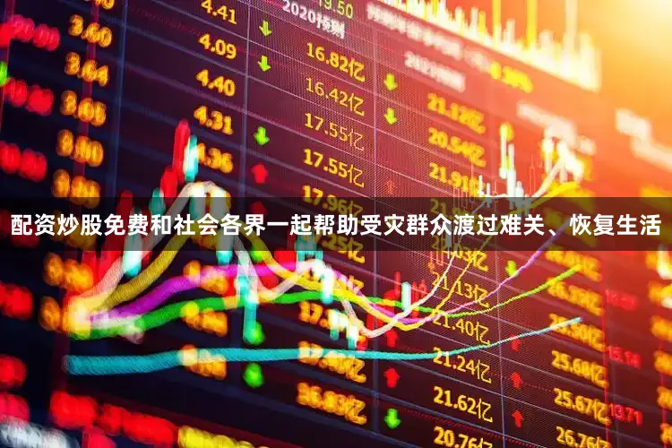 配资炒股免费和社会各界一起帮助受灾群众渡过难关、恢复生活