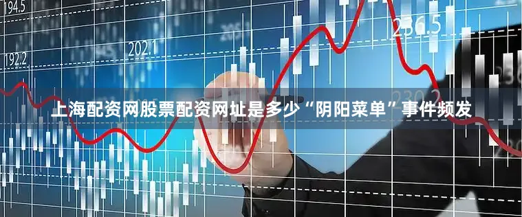 上海配资网股票配资网址是多少“阴阳菜单”事件频发