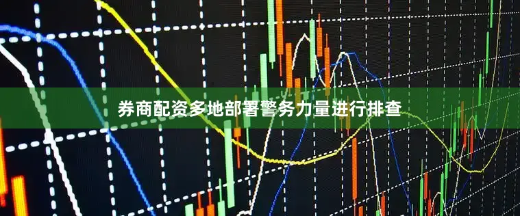 券商配资多地部署警务力量进行排查