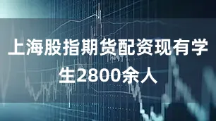 上海股指期货配资现有学生2800余人