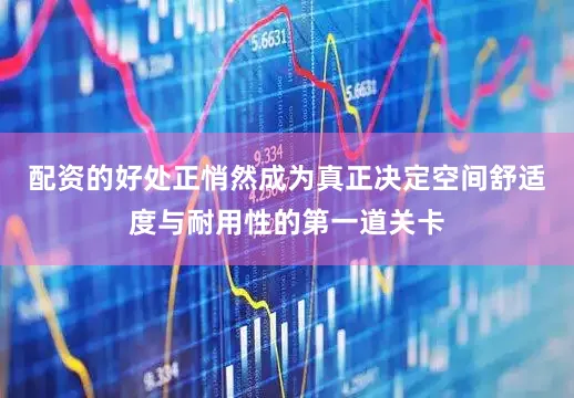 配资的好处正悄然成为真正决定空间舒适度与耐用性的第一道关卡