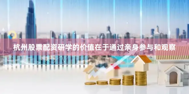 杭州股票配资研学的价值在于通过亲身参与和观察
