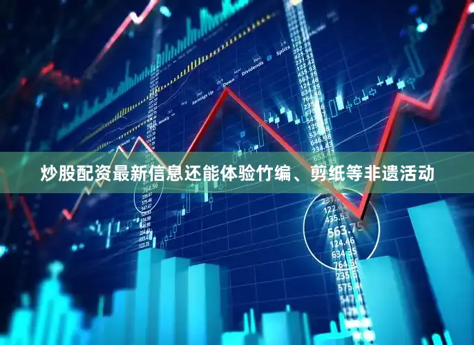炒股配资最新信息还能体验竹编、剪纸等非遗活动