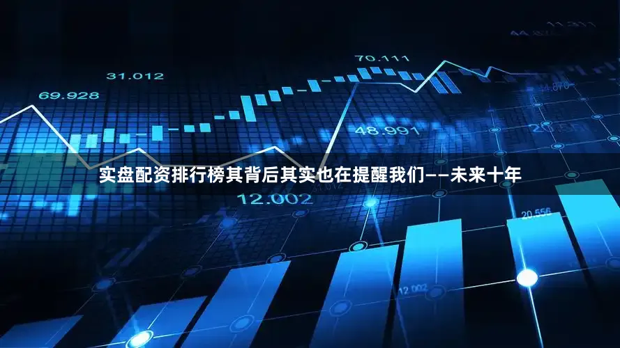 实盘配资排行榜其背后其实也在提醒我们——未来十年