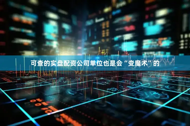 可查的实盘配资公司单位也是会“变魔术”的