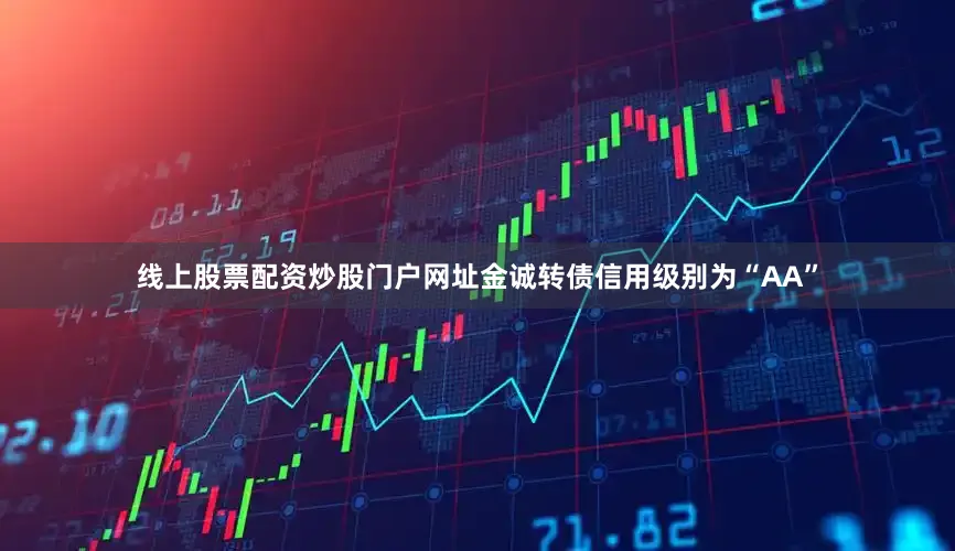 线上股票配资炒股门户网址金诚转债信用级别为“AA”