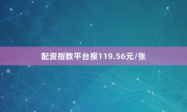 配资指数平台报119.56元/张