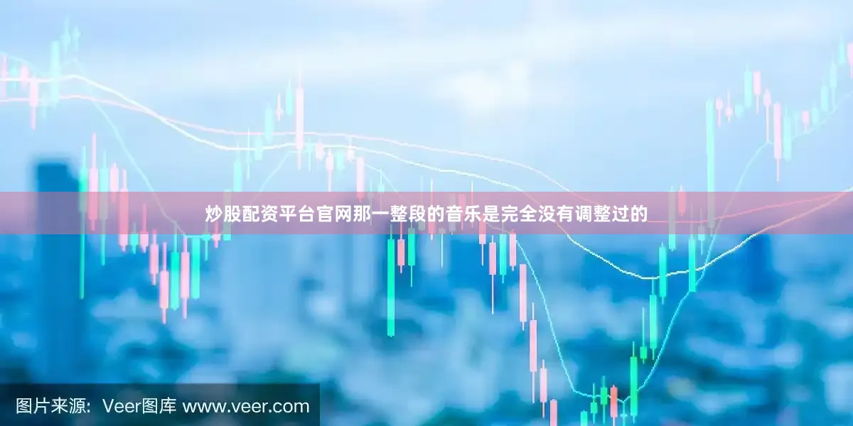 炒股配资平台官网那一整段的音乐是完全没有调整过的