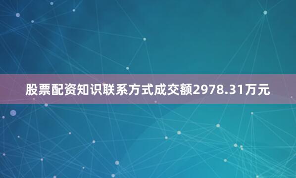 股票配资知识联系方式成交额2978.31万元