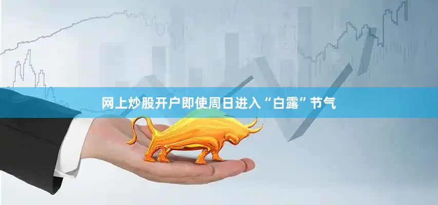 网上炒股开户即使周日进入“白露”节气