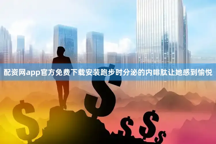配资网app官方免费下载安装跑步时分泌的内啡肽让她感到愉悦