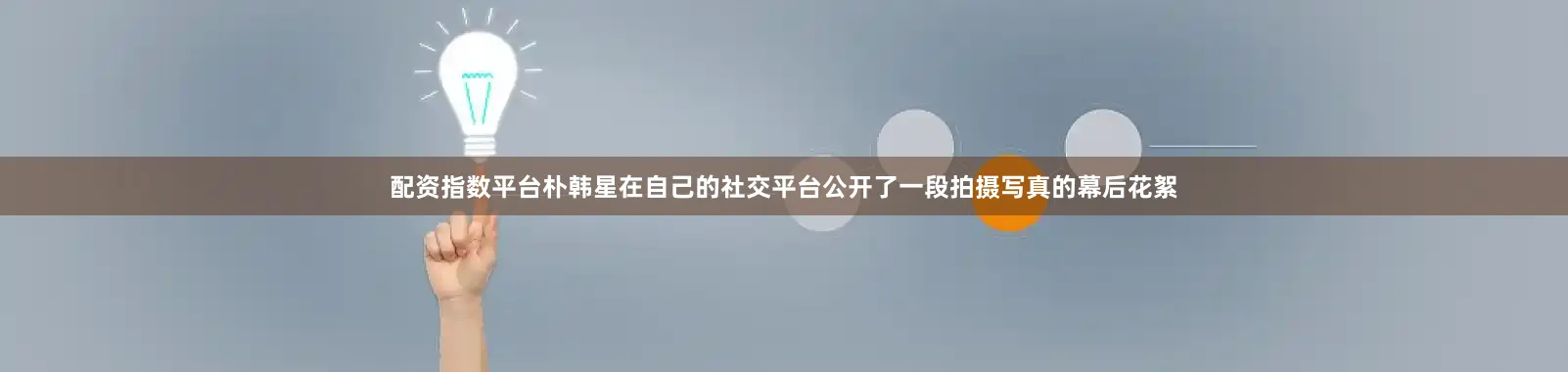 配资指数平台朴韩星在自己的社交平台公开了一段拍摄写真的幕后花絮