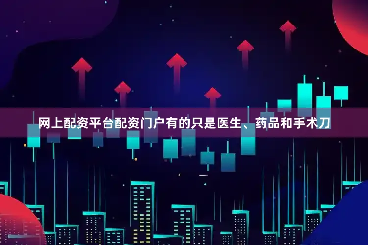 网上配资平台配资门户有的只是医生、药品和手术刀