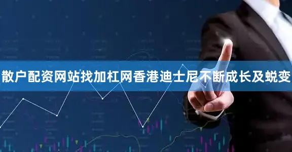 散户配资网站找加杠网香港迪士尼不断成长及蜕变