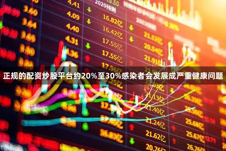 正规的配资炒股平台约20%至30%感染者会发展成严重健康问题