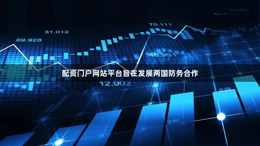 配资门户网站平台旨在发展两国防务合作