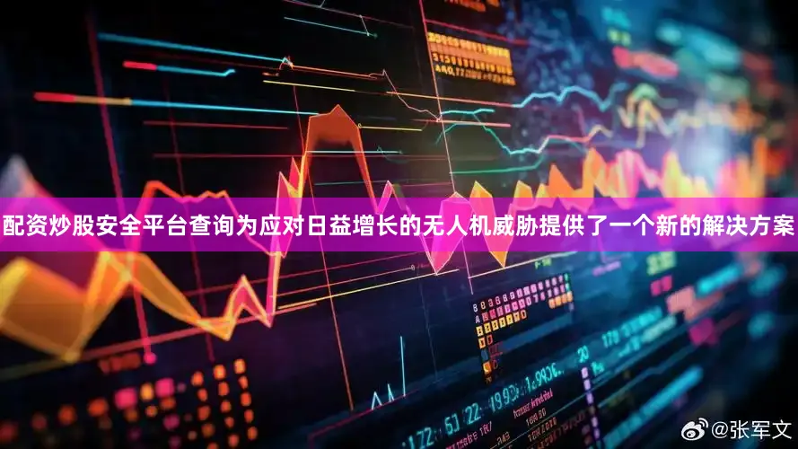 配资炒股安全平台查询为应对日益增长的无人机威胁提供了一个新的解决方案
