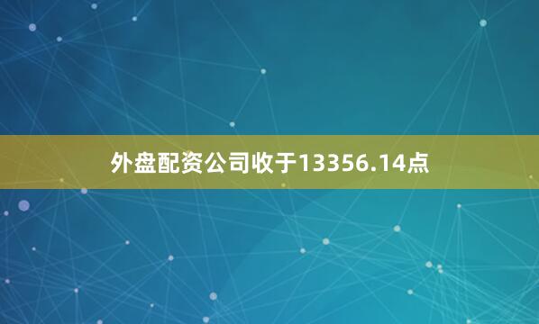 外盘配资公司收于13356.14点