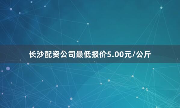 长沙配资公司最低报价5.00元/公斤