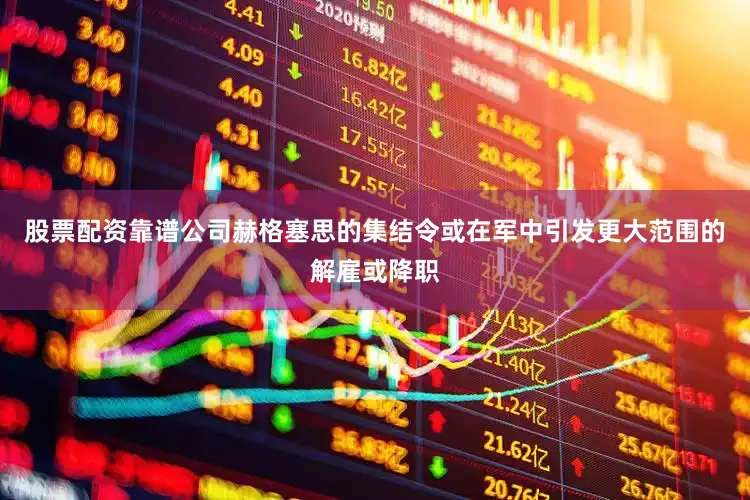 股票配资靠谱公司赫格塞思的集结令或在军中引发更大范围的解雇或降职