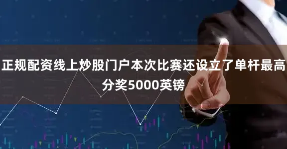 正规配资线上炒股门户本次比赛还设立了单杆最高分奖5000英镑