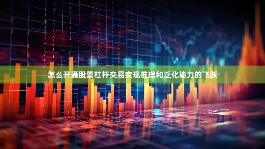 怎么开通股票杠杆交易实现推理和泛化能力的飞跃