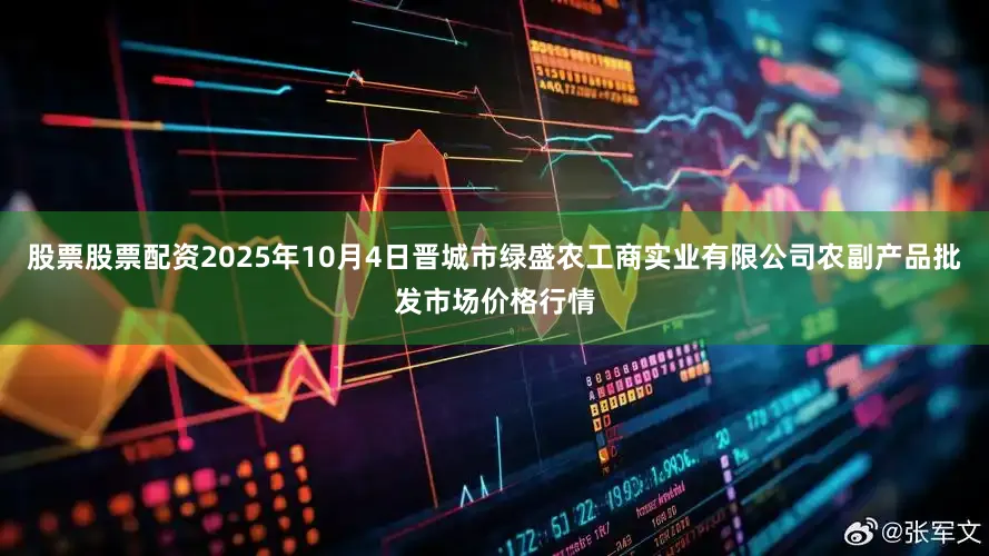股票股票配资2025年10月4日晋城市绿盛农工商实业有限公司农副产品批发市场价格行情