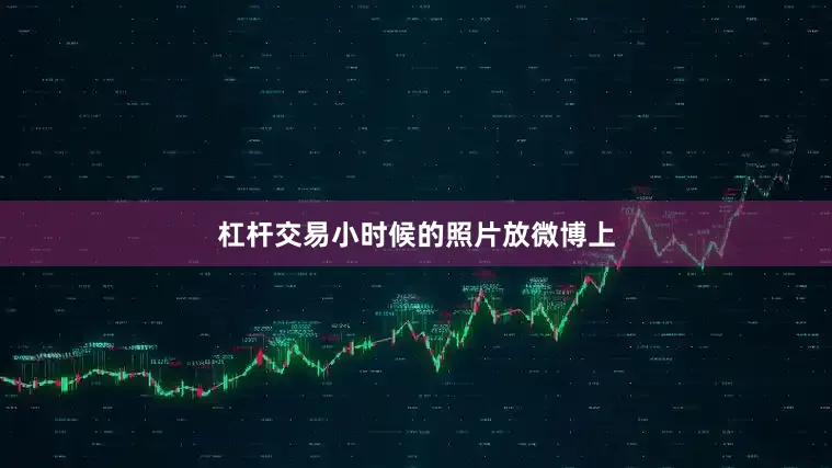 杠杆交易小时候的照片放微博上